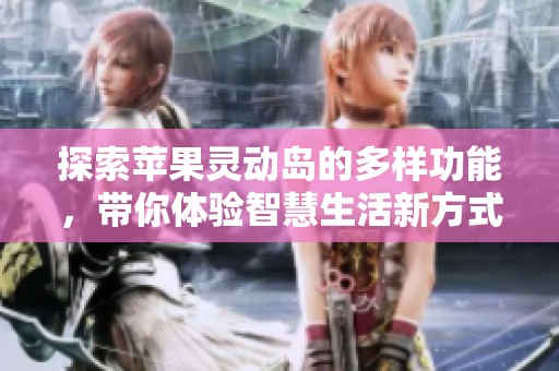 探索苹果灵动岛的多样功能，带你体验智慧生活新方式