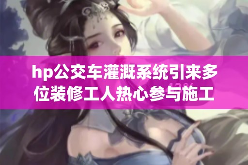 hp公交车灌溉系统引来多位装修工人热心参与施工