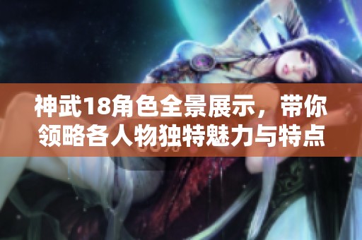 神武18角色全景展示，带你领略各人物独特魅力与特点