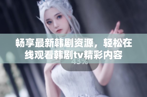 畅享最新韩剧资源，轻松在线观看韩剧tv精彩内容