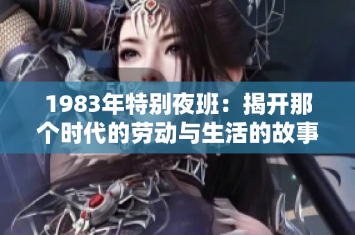 1983年特别夜班：揭开那个时代的劳动与生活的故事