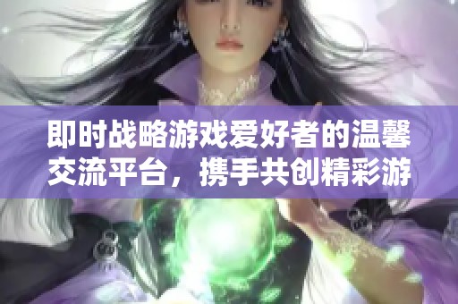 即时战略游戏爱好者的温馨交流平台，携手共创精彩游戏体验
