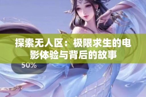 探索无人区：极限求生的电影体验与背后的故事