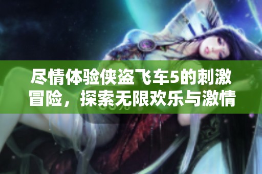 尽情体验侠盗飞车5的刺激冒险，探索无限欢乐与激情玩法！