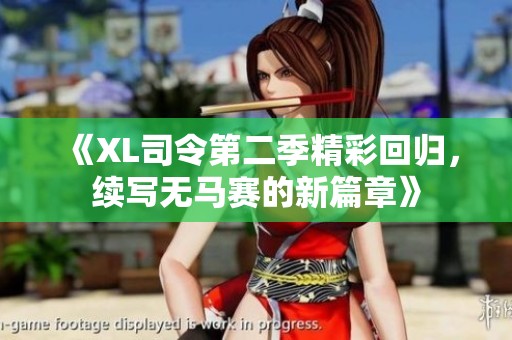 《XL司令第二季精彩回归，续写无马赛的新篇章》