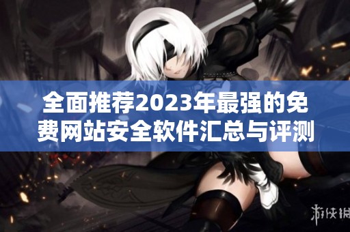 全面推荐2023年最强的免费网站安全软件汇总与评测