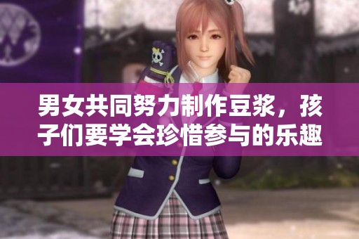 男女共同努力制作豆浆，孩子们要学会珍惜参与的乐趣