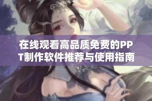 在线观看高品质免费的PPT制作软件推荐与使用指南