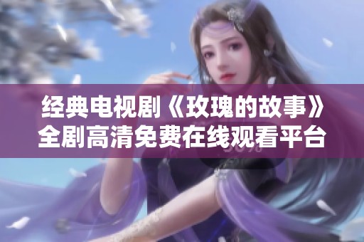 经典电视剧《玫瑰的故事》全剧高清免费在线观看平台汇总