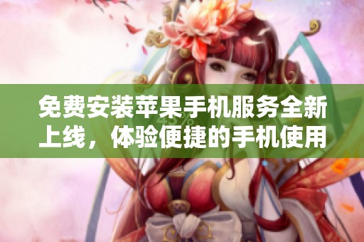 免费安装苹果手机服务全新上线，体验便捷的手机使用方式