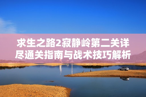 求生之路2寂静岭第二关详尽通关指南与战术技巧解析
