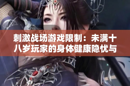 刺激战场游戏限制：未满十八岁玩家的身体健康隐忧与建议