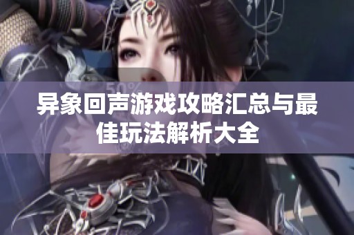 异象回声游戏攻略汇总与最佳玩法解析大全