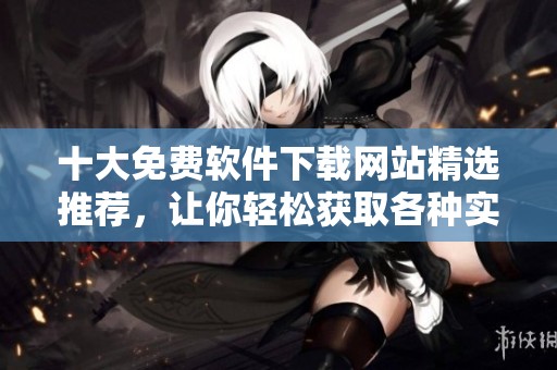 十大免费软件下载网站精选推荐，让你轻松获取各种实用软件
