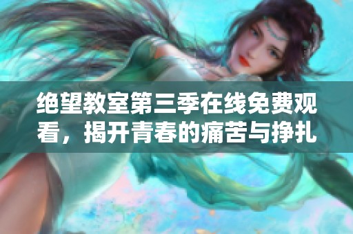 绝望教室第三季在线免费观看，揭开青春的痛苦与挣扎