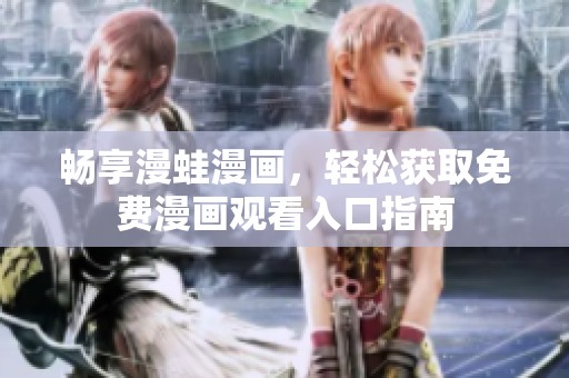 畅享漫蛙漫画，轻松获取免费漫画观看入口指南