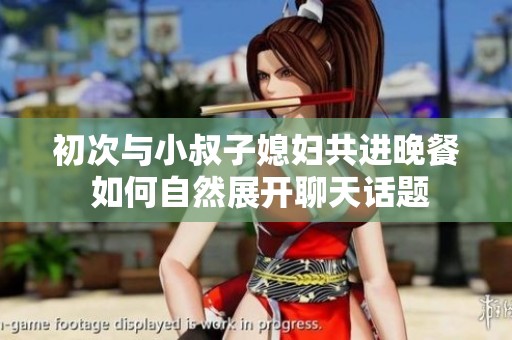 初次与小叔子媳妇共进晚餐 如何自然展开聊天话题
