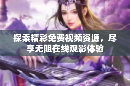 探索精彩免费视频资源，尽享无阻在线观影体验