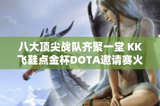 八大顶尖战队齐聚一堂 KK飞鞋点金杯DOTA邀请赛火热开战