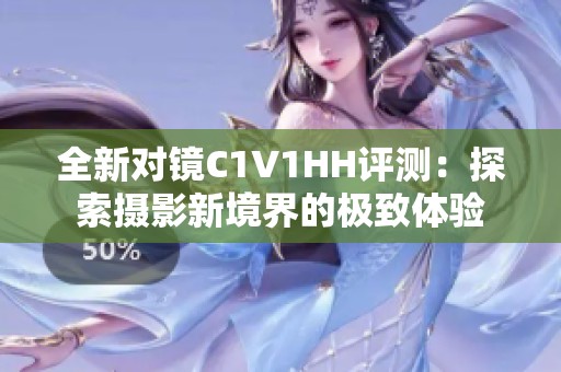 全新对镜C1V1HH评测：探索摄影新境界的极致体验