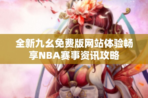 全新九幺免费版网站体验畅享NBA赛事资讯攻略