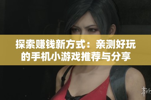 探索赚钱新方式：亲测好玩的手机小游戏推荐与分享