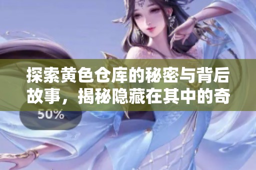 探索黄色仓库的秘密与背后故事，揭秘隐藏在其中的奇妙世界