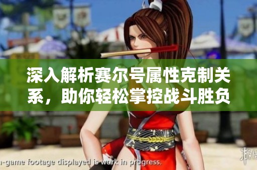 深入解析赛尔号属性克制关系，助你轻松掌控战斗胜负技巧