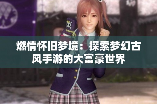 燃情怀旧梦境：探索梦幻古风手游的大富豪世界