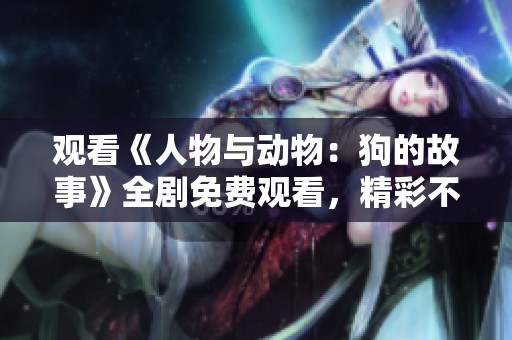 观看《人物与动物：狗的故事》全剧免费观看，精彩不容错过