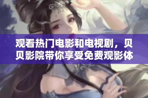 观看热门电影和电视剧，贝贝影院带你享受免费观影体验