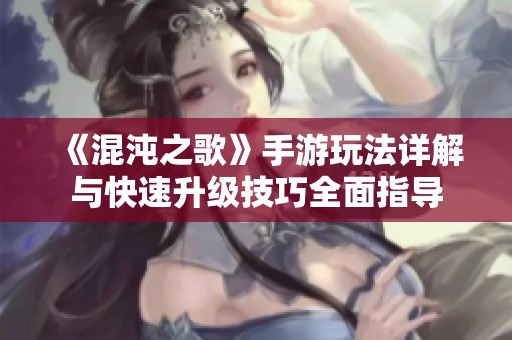 《混沌之歌》手游玩法详解与快速升级技巧全面指导
