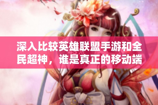 深入比较英雄联盟手游和全民超神，谁是真正的移动端LOL之王