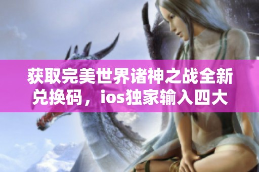 获取完美世界诸神之战全新兑换码，ios独家输入四大隐藏礼包