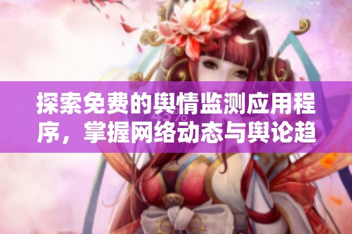 探索免费的舆情监测应用程序，掌握网络动态与舆论趋势