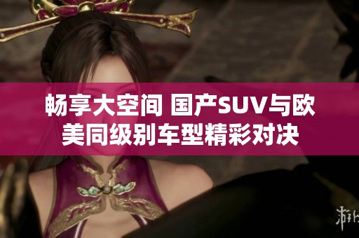 畅享大空间 国产SUV与欧美同级别车型精彩对决