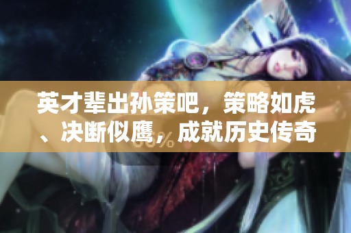 英才辈出孙策吧，策略如虎、决断似鹰，成就历史传奇