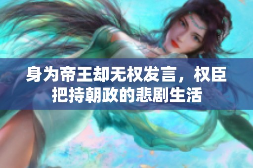 身为帝王却无权发言，权臣把持朝政的悲剧生活