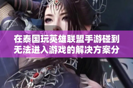 在泰国玩英雄联盟手游碰到无法进入游戏的解决方案分享