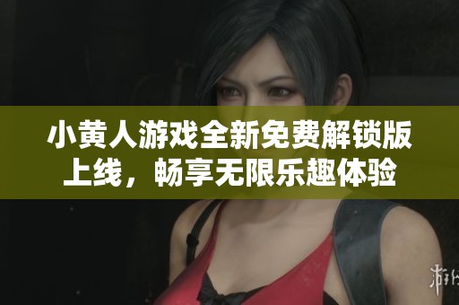 小黄人游戏全新免费解锁版上线，畅享无限乐趣体验
