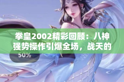 拳皇2002精彩回顾：八神强势操作引爆全场，战天的表现惊艳四方