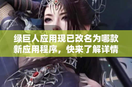 绿巨人应用现已改名为哪款新应用程序，快来了解详情吧