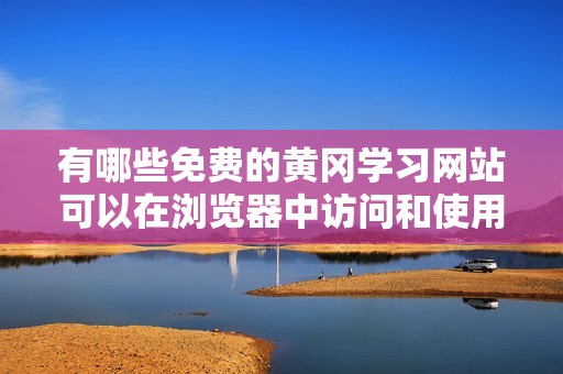 有哪些免费的黄冈学习网站可以在浏览器中访问和使用
