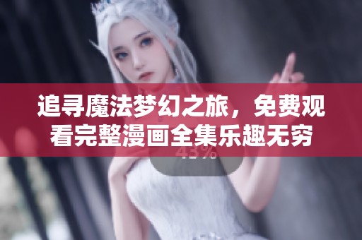 追寻魔法梦幻之旅，免费观看完整漫画全集乐趣无穷
