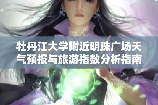 牡丹江大学附近明珠广场天气预报与旅游指数分析指南