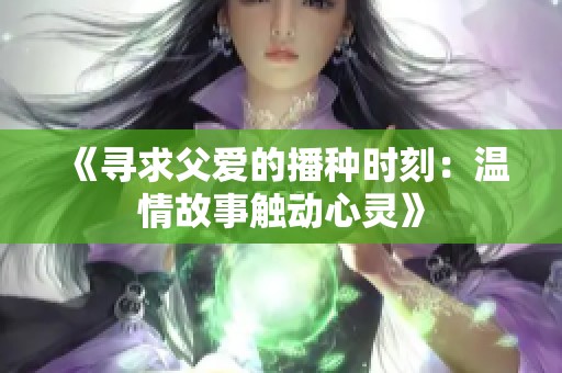 《寻求父爱的播种时刻：温情故事触动心灵》