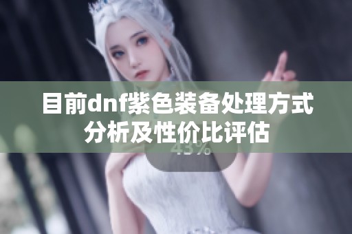 目前dnf紫色装备处理方式分析及性价比评估