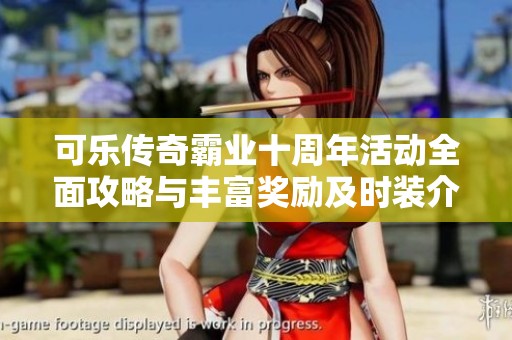 可乐传奇霸业十周年活动全面攻略与丰富奖励及时装介绍