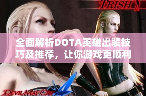 全面解析DOTA英雄出装技巧及推荐，让你游戏更顺利