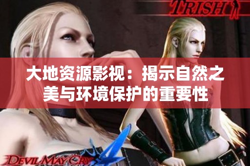 大地资源影视：揭示自然之美与环境保护的重要性